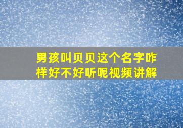 男孩叫贝贝这个名字咋样好不好听呢视频讲解