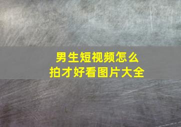 男生短视频怎么拍才好看图片大全