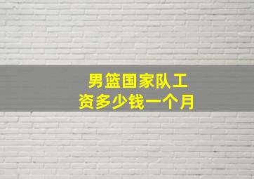 男篮国家队工资多少钱一个月