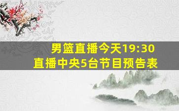 男篮直播今天19:30直播中央5台节目预告表