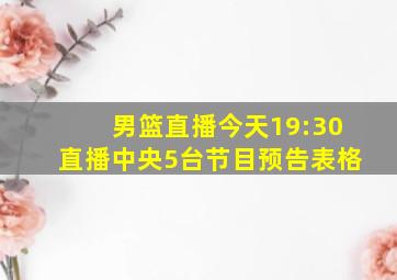 男篮直播今天19:30直播中央5台节目预告表格