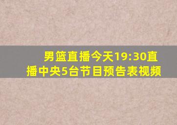 男篮直播今天19:30直播中央5台节目预告表视频