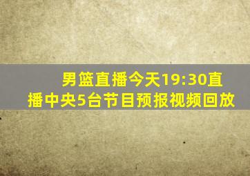 男篮直播今天19:30直播中央5台节目预报视频回放