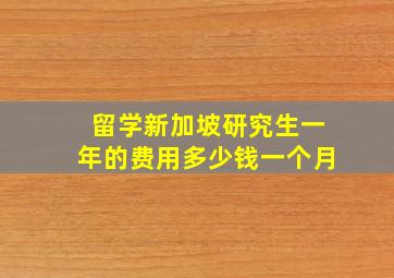 留学新加坡研究生一年的费用多少钱一个月