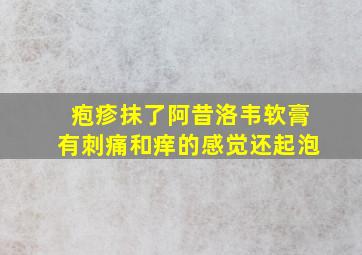 疱疹抹了阿昔洛韦软膏有刺痛和痒的感觉还起泡