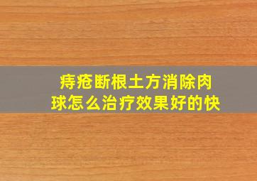 痔疮断根土方消除肉球怎么治疗效果好的快