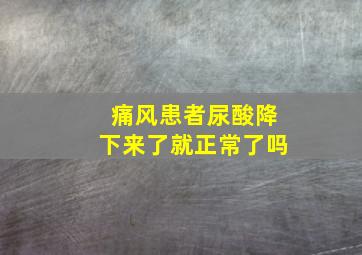 痛风患者尿酸降下来了就正常了吗