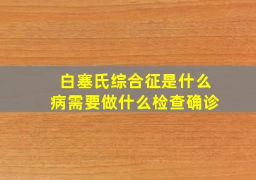 白塞氏综合征是什么病需要做什么检查确诊