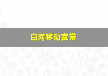 白河移动宽带