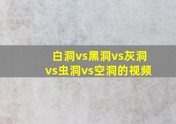 白洞vs黑洞vs灰洞vs虫洞vs空洞的视频