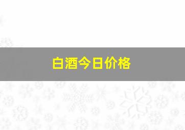 白酒今日价格