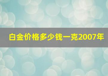 白金价格多少钱一克2007年