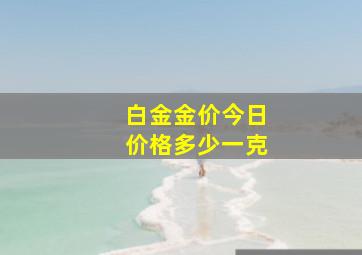 白金金价今日价格多少一克