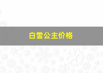 白雪公主价格