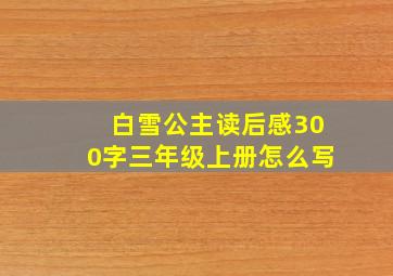 白雪公主读后感300字三年级上册怎么写