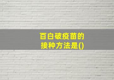 百白破疫苗的接种方法是()