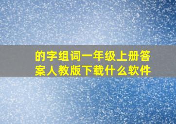 的字组词一年级上册答案人教版下载什么软件