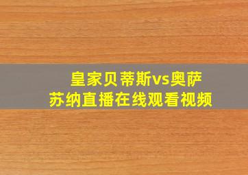 皇家贝蒂斯vs奥萨苏纳直播在线观看视频