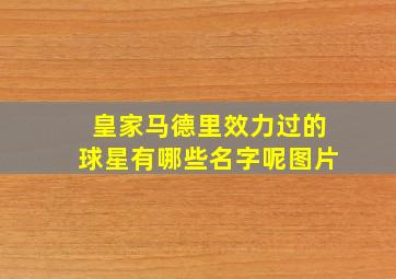 皇家马德里效力过的球星有哪些名字呢图片