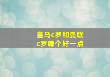 皇马c罗和曼联c罗哪个好一点