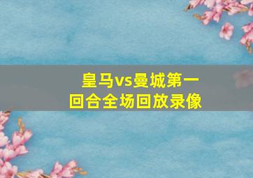 皇马vs曼城第一回合全场回放录像