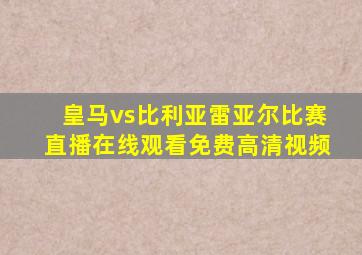 皇马vs比利亚雷亚尔比赛直播在线观看免费高清视频