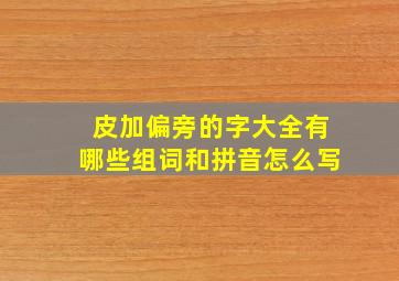 皮加偏旁的字大全有哪些组词和拼音怎么写