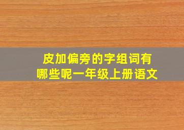 皮加偏旁的字组词有哪些呢一年级上册语文