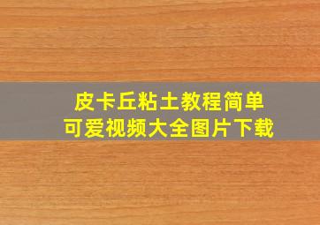 皮卡丘粘土教程简单可爱视频大全图片下载