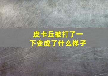 皮卡丘被打了一下变成了什么样子