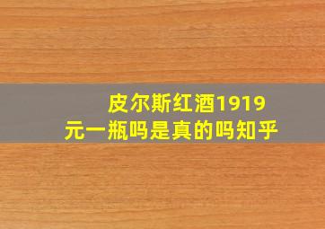 皮尔斯红酒1919元一瓶吗是真的吗知乎