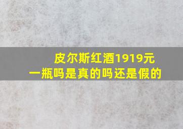 皮尔斯红酒1919元一瓶吗是真的吗还是假的