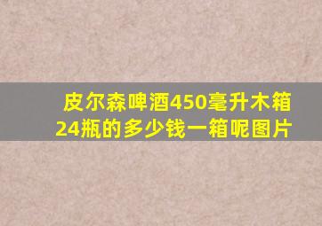 皮尔森啤酒450毫升木箱24瓶的多少钱一箱呢图片