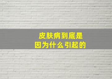 皮肤病到底是因为什么引起的