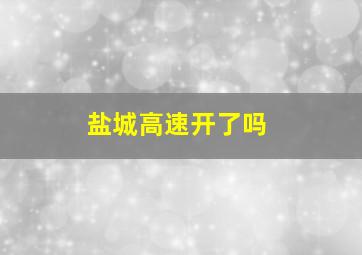 盐城高速开了吗