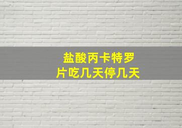 盐酸丙卡特罗片吃几天停几天