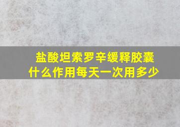 盐酸坦索罗辛缓释胶囊什么作用每天一次用多少