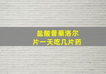 盐酸普蔡洛尔片一天吃几片药