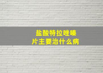 盐酸特拉唑嗪片主要治什么病