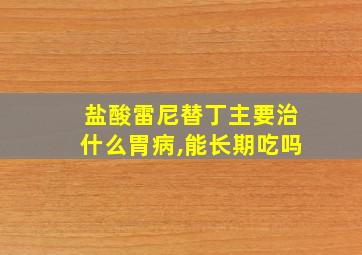 盐酸雷尼替丁主要治什么胃病,能长期吃吗