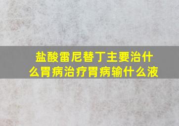 盐酸雷尼替丁主要治什么胃病治疗胃病输什么液