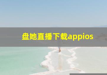 盘她直播下载appios