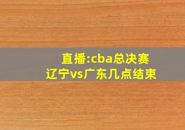 直播:cba总决赛辽宁vs广东几点结束