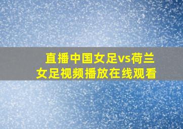 直播中国女足vs荷兰女足视频播放在线观看