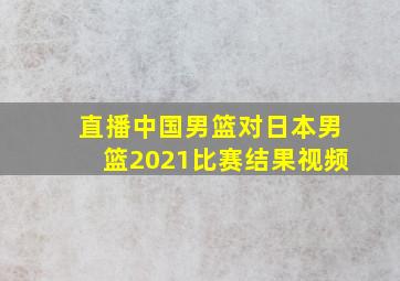 直播中国男篮对日本男篮2021比赛结果视频