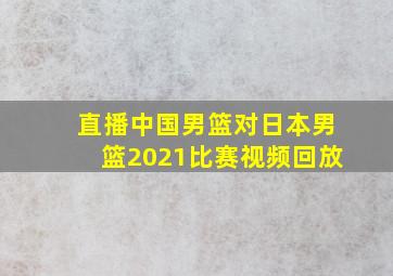 直播中国男篮对日本男篮2021比赛视频回放