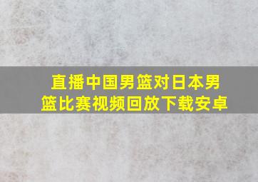 直播中国男篮对日本男篮比赛视频回放下载安卓