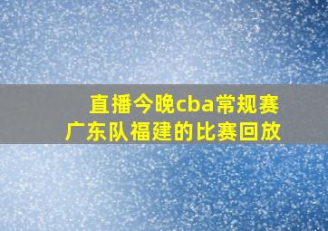 直播今晚cba常规赛广东队福建的比赛回放