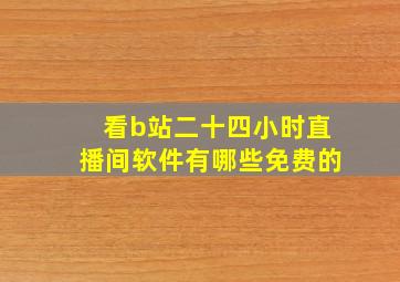 看b站二十四小时直播间软件有哪些免费的