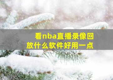 看nba直播录像回放什么软件好用一点